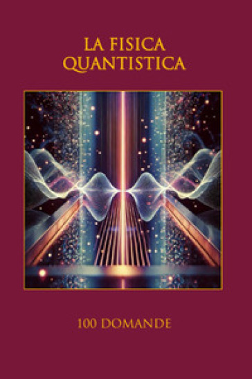 La fisica quantistica. 100 domande