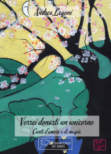 Vorrei donarti un unicorno. Canti d'amore e di magia