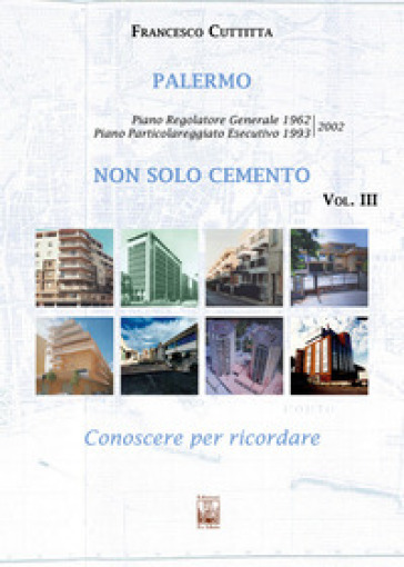 Palermo. Non solo cemento. Conoscere per ricordare. Ediz. illustrata. Vol. 3: Piano Particolareggiato Esecutivo 1993/2002