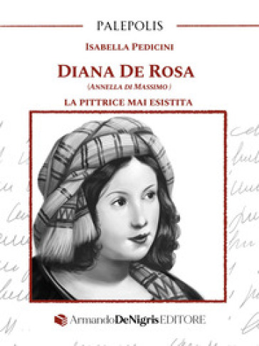 Diana De Rosa (Annella Di Massimo). La pittrice mai esistita