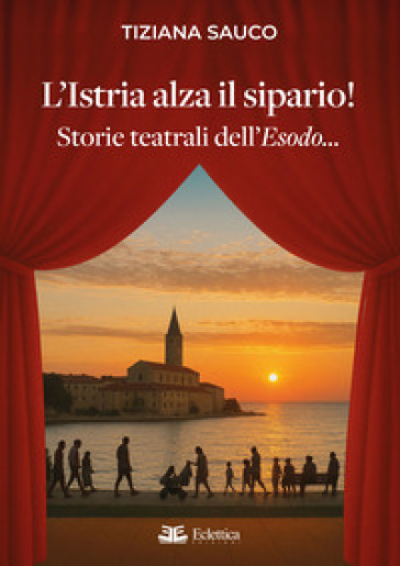 L'Istria alza il sipario! Storie teatrali dell'Esodo...