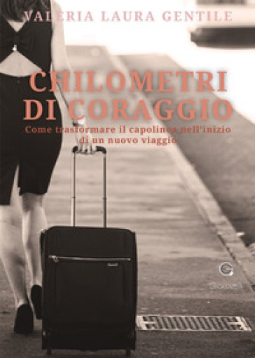 Chilometri di coraggio. Come trasformare il capolinea nell'inizio di un nuovo viaggio