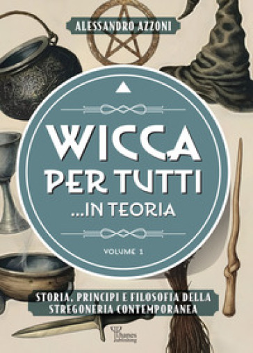 Wicca per tutti... in teoria. Storia, principi e filosofia della stregoneria contemporanea. Vol. 1