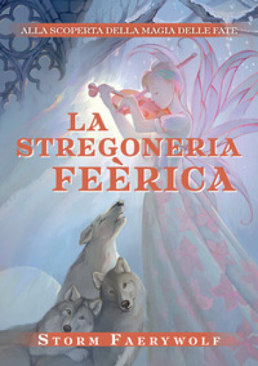 La stregoneria Feérica. Alla scoperta della magia delle fate. Nuova ediz.