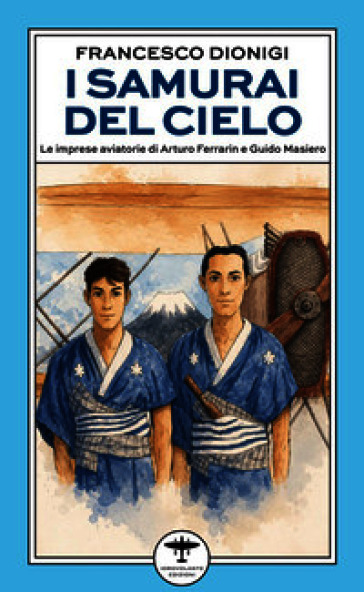 I samurai del cielo. Le imprese aviatorie di Arturo Ferrarin e Guido Masiero