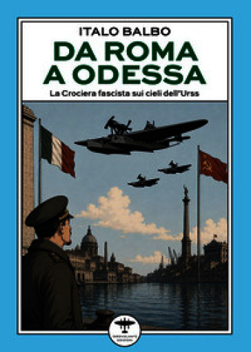 Da Roma a Odessa. La crociera fascista sui cieli dell'Urss