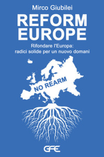Reform Europe. Rifondare L'europa: Radici Solide Per Un Nuovo Domani