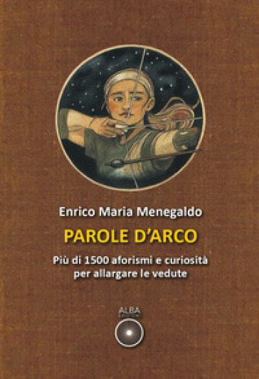 Parole d'arco. Più di 1500 aforismi e curiosità per allargare le vedute