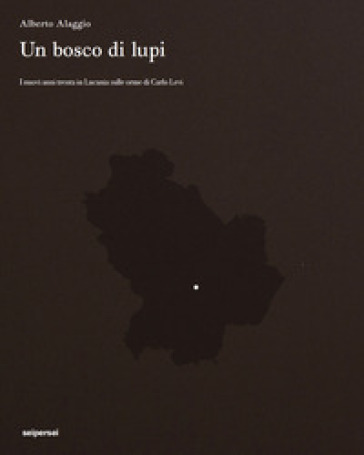 Un bosco di lupi. I nuovi anni trenta in Lucania sulle orme di Carlo Levi