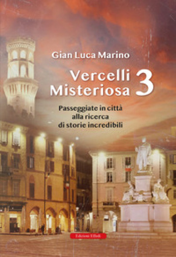 Vercelli misteriosa. Vol. 3: Passeggiate in città alla ricerca di storie incredibili