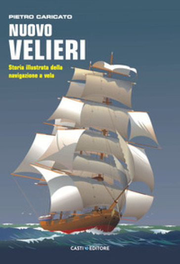 Nuovo velieri. Storia illustrata della navigazione a vela