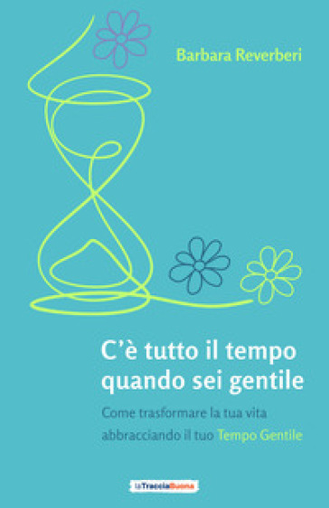 C'è tutto il tempo quando sei gentile. Come trasformare la tua vita abbracciando il tuo tempo gentile