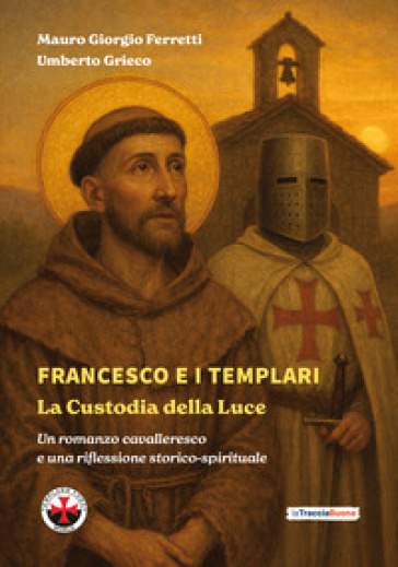 Francesco e i Templari: la custodia della luce. Un romanzo cavalleresco e una riflessione storico-spirituale