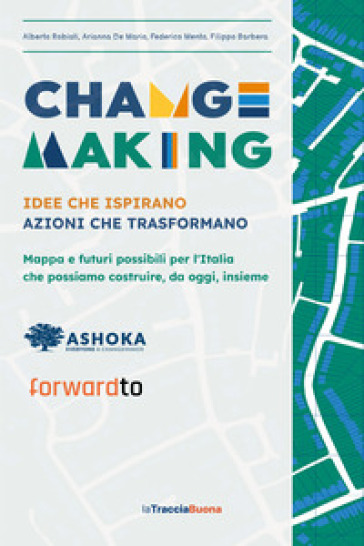Changemaking. Idee che ispirano, azioni che trasformano. Mappa e futuri possibili per l'Italia che possiamo costruire, da oggi, insieme