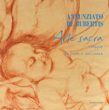 Annunziato De Rubertis. Arte sacra. Viaggio tra fede e bellezza. Ediz. illustrata