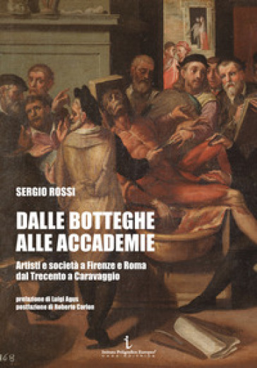 Dalle botteghe alle accademie. Artisti e società a Firenze e Roma dal Trecento a Caravaggio. Ediz. illustrata