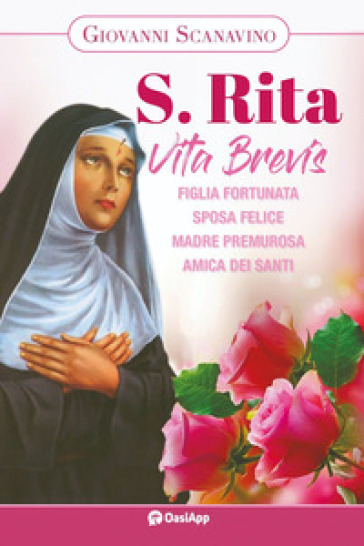 Santa Rita. Vita Brevis. Figlia Fortunata, Sposa Felice, Madre Premurosa, Amica Dei Santi