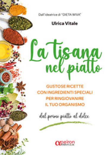 La tisana nel piatto. Gustose ricette con ingredienti speciali per ringiovanire il tuo organismo. Ediz. illustrata