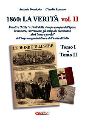 1860: la verità. Da oltre «Mille» articoli della stampa europea dell'epoca, la cronaca, i retroscena, gli scoop che raccontano altri «come e perchè» dell'impresa garibaldina e dell'Unità d'Italia. Ediz. illustrata. Vol. 2