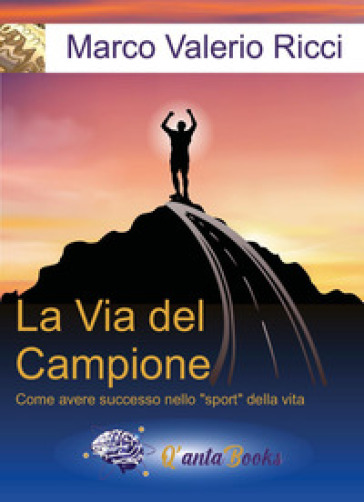La via del campione. Come avere successo nello «sport» della vita. Nuova ediz.