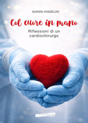 Col cuore in mano. Riflessioni di un cardiochirurgo