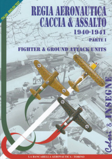 Regia aeronautica caccia &amp; assalto. Fighter &amp; ground attack units. Ediz. bilingue. Vol. 1: 1940-1941