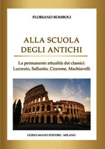 Alla scuola degli antichi. La permanente attualità dei classici: Lucrezio, Sallustio, Cicerone, Machiavelli