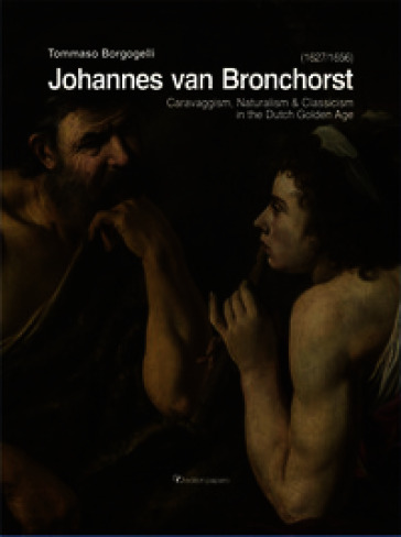 Johannes van Bronchorst (1627-1656). Caravaggism, naturalism & classicism in the dutch golden age