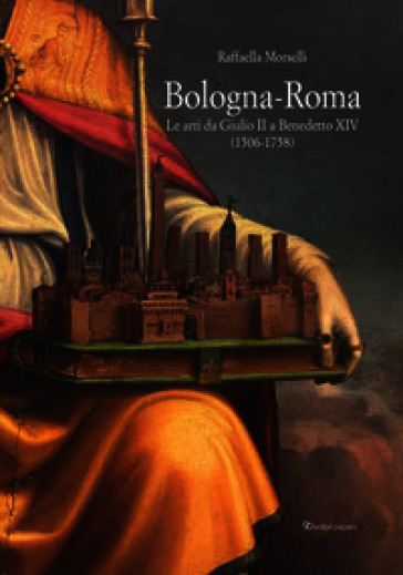 Bologna-Roma. Le arti da Giulio II a Benedetto XIV (1506-1758)