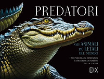 Predatori. Gli animali più letali del mondo