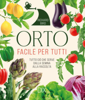 Orto facile per tutti. Tutto ciò che serve dalla semina alla raccolta