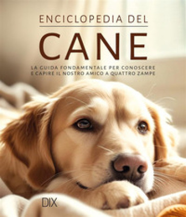 Enciclopedia del cane. La guida fondamentale per conoscere e capire il nostro amico a quattro zampe. Ediz. a colori