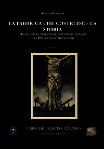La fabbrica che costruisce la storia. Analisi della produzione industriale italiana tra Ottocento e Novecento. Vol. 2