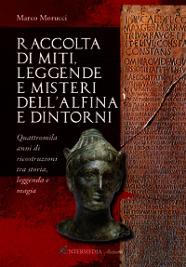 Raccolta di miti, leggende e misteri dell'Alfina e dintorni. Quattromila anni di ricostruzioni tra storia, leggenda e magia