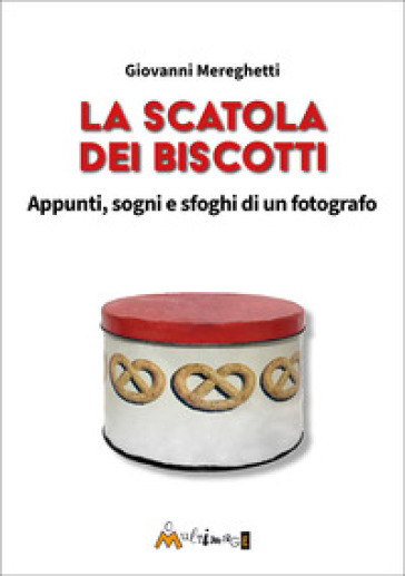 La scatola dei biscotti. Appunti, sogni e sfoghi di un fotografo