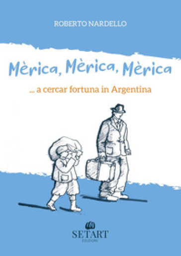 Mèrica, Mèrica, Mèrica... a cercar fortuna in Argentina. Ediz. illustrata