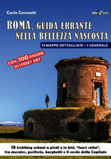 Roma, guida errante nella bellezza nascosta. 13 trekking urbani a piedi o in bici, «fuori rotta», fra murales, periferie, borghetti e il verde della capitale