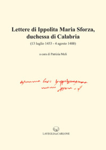 Lettere di Ippolita Maria Sforza, duchessa di Calabria. (13 luglio 1453-4 agosto 1488)