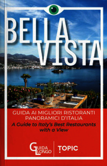 Bella vista. Guida ai migliori ristoranti panoramici d'Italia-Guide to Italy's best restaurant with a view. Ediz. bilingue