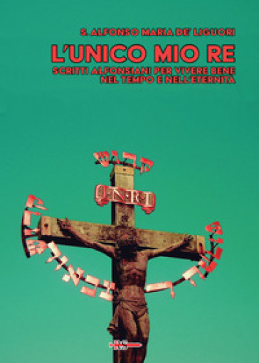 L'unico mio re. Scritti alfonsiani per vivere bene nel tempo e nell'eternità
