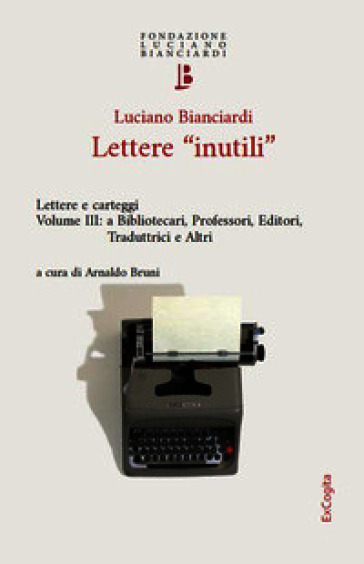 Lettere «inutili». Lettere e carteggi. Vol. 3: A bibliotecari, professori, editori, traduttrici e altri