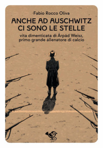 Anche ad Auschwitz ci sono le stelle. Vita dimenticata di Árpád Weisz, primo grande allenatore di calcio