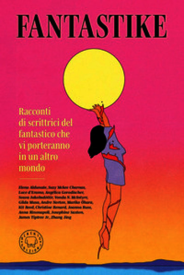 Fantastike. Racconti di scrittrici del fantastico che vi porteranno in un altro mondo