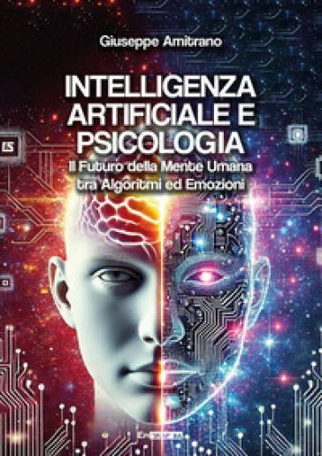 Intelligenza artificiale e psicologia. Il futuro della mente umana tra algoritmi&nbsp;ed&nbsp;emozioni