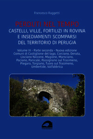 Castelli, ville, fortilizi in rovina e insediamenti scomparsi del territorio di Perugia. Nuova ediz.. Vol. 3/2