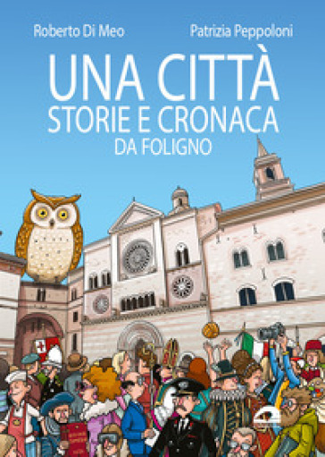 Una città. Storie e cronaca da Foligno. Ediz. illustrata