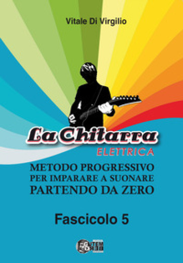 La chitarra elettrica. Metodo progressivo per imparare a suonare partendo da zero. Vol. 5