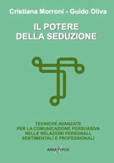 Il potere della seduzione. Tecniche avanzate per la comunicazione persuasiva nelle relazioni personali, sentimentali e professionali