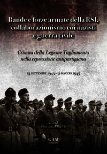 Bande e forze armate della Rsi, collaborazionismo coi nazisti e Guerra Civile. Crimini della Legione Tagliamento nella repressione antipartigiana (13 settembre 1943 - 2 maggio 1945)