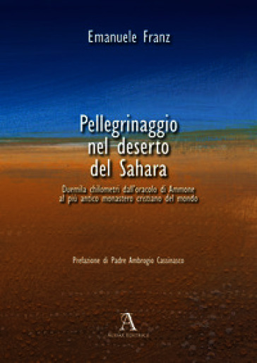 Pellegrinaggio nel deserto del Sahara. 2000 chilometri dall'oracolo di Ammone al più antico monastero cristiano del mondo